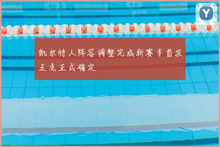 凯尔特人阵容调整完成新赛季首发五虎正式确定