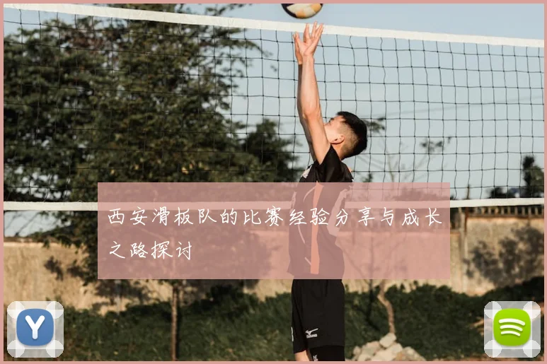 西安滑板队的比赛经验分享与成长之路探讨