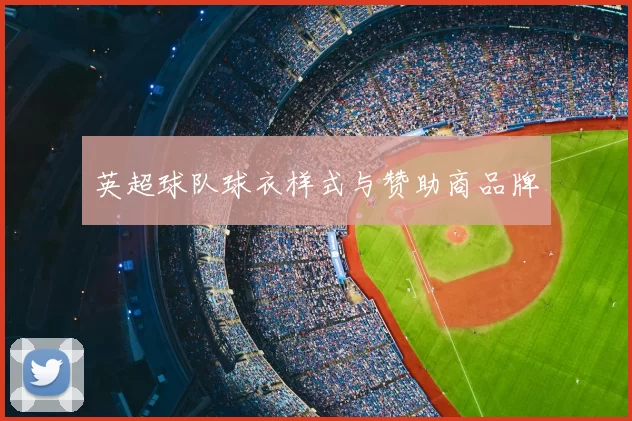 英超球队球衣样式与赞助商品牌