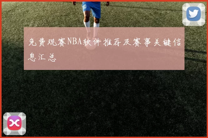 免费观赛NBA软件推荐及赛事关键信息汇总