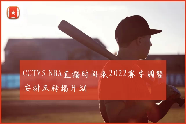 CCTV5 NBA直播时间表2022赛季调整安排及转播计划