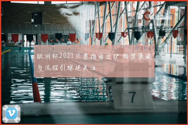 欧洲杯2021买票指南出炉 购票渠道与流程引球迷关注