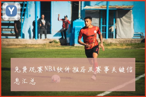 免费观赛NBA软件推荐及赛事关键信息汇总