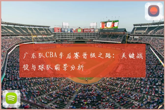 广东队CBA季后赛晋级之路：关键战役与球队前景分析