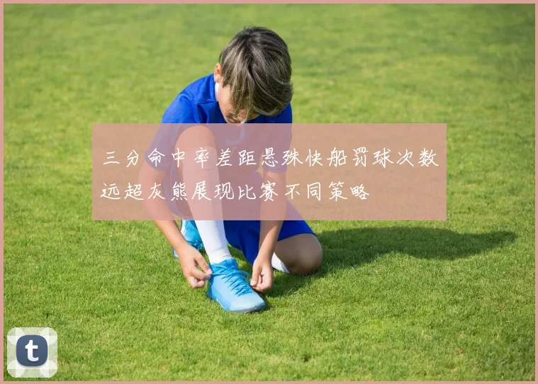 三分命中率差距悬殊快船罚球次数远超灰熊展现比赛不同策略