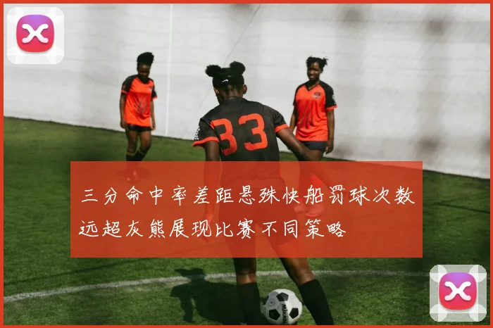 三分命中率差距悬殊快船罚球次数远超灰熊展现比赛不同策略