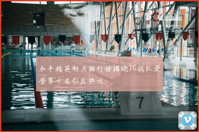 和平精英耐力排行榜揭晓IG战队荣登第十名引发热议
