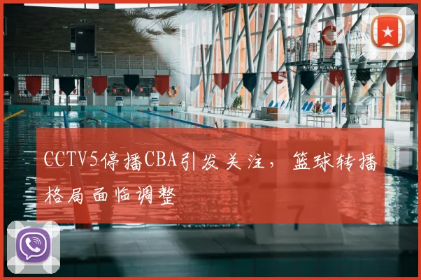 CCTV5停播CBA引发关注，篮球转播格局面临调整