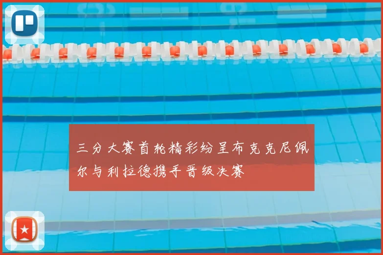 三分大赛首轮精彩纷呈布克克尼佩尔与利拉德携手晋级决赛