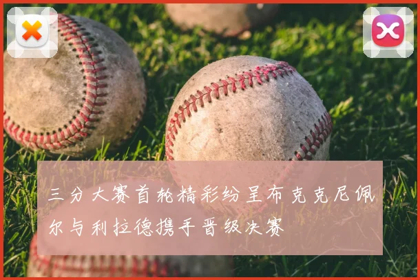 三分大赛首轮精彩纷呈布克克尼佩尔与利拉德携手晋级决赛