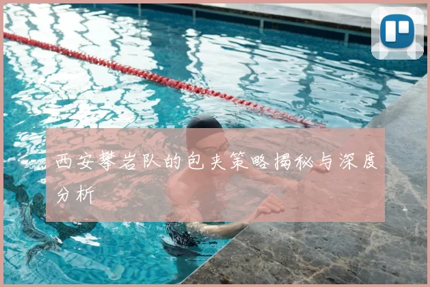 西安攀岩队的包夹策略揭秘与深度分析