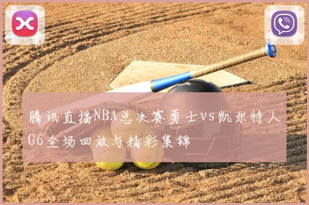 腾讯直播NBA总决赛勇士vs凯尔特人G6全场回放与精彩集锦