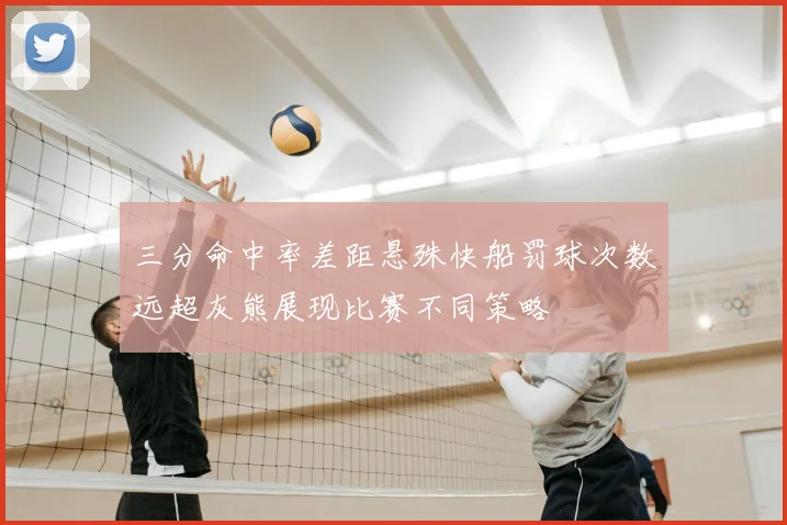 三分命中率差距悬殊快船罚球次数远超灰熊展现比赛不同策略