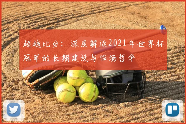 超越比分:深度解读2021年世界杯冠军的长期建设与临场哲学