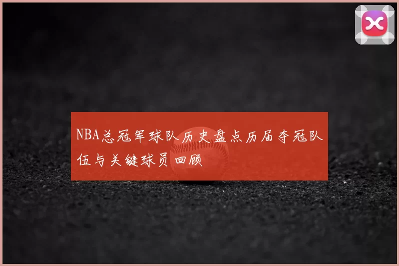 NBA总冠军球队历史盘点历届夺冠队伍与关键球员回顾