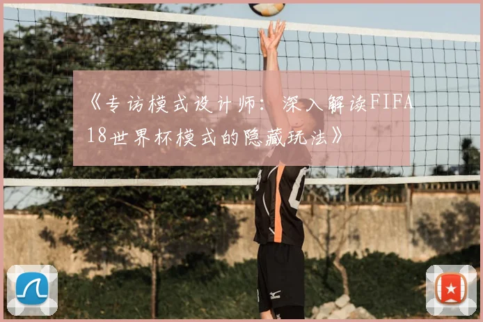《专访模式设计师：深入解读FIFA 18世界杯模式的隐藏玩法》