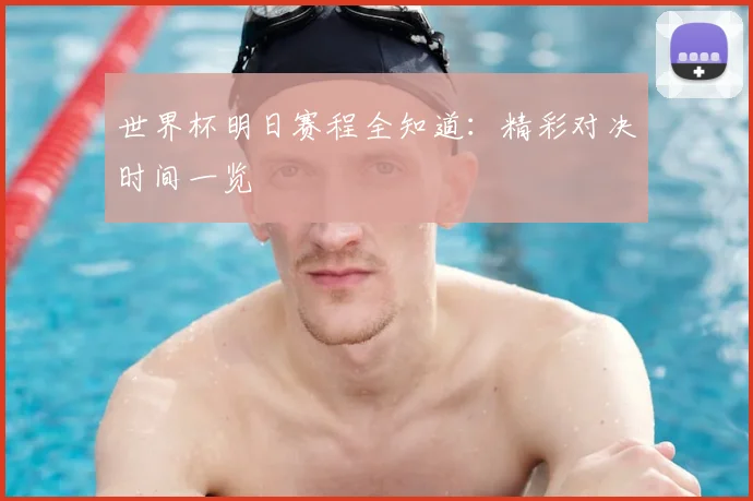 世界杯明日赛程全知道:精彩对决时间一览