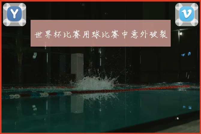 世界杯比赛用球比赛中意外破裂