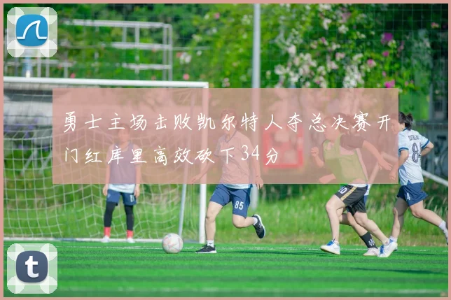 勇士主场击败凯尔特人夺总决赛开门红库里高效砍下34分