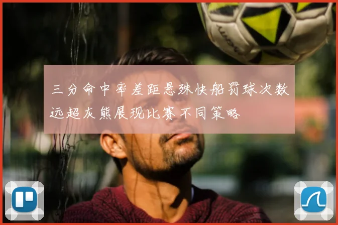 三分命中率差距悬殊快船罚球次数远超灰熊展现比赛不同策略