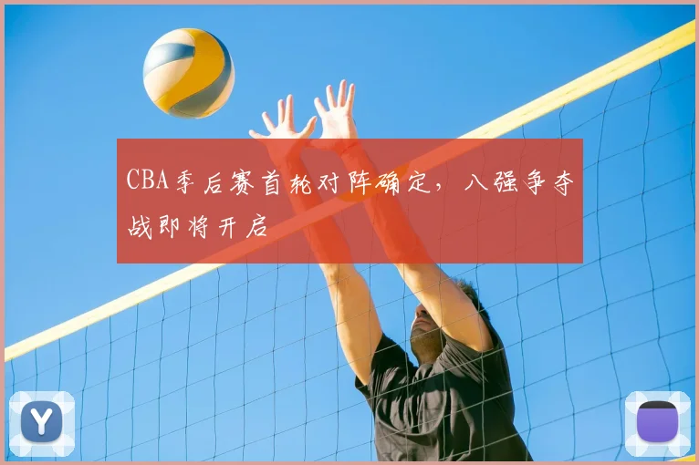 CBA季后赛首轮对阵确定，八强争夺战即将开启