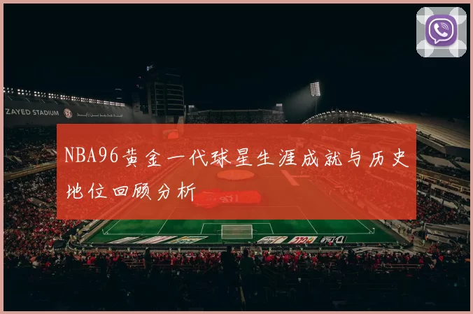 NBA96黄金一代球星生涯成就与历史地位回顾分析
