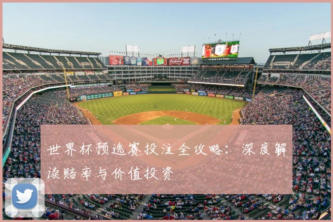 世界杯预选赛投注全攻略:深度解读赔率与价值投资