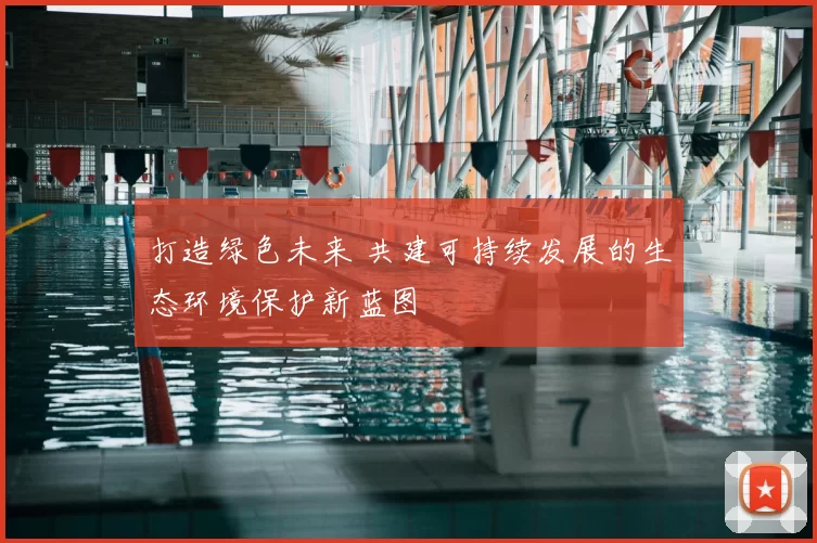 打造绿色未来 共建可持续发展的生态环境保护新蓝图