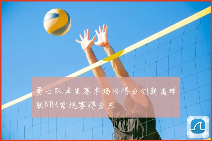 勇士队库里赛季场均得分创新高蝉联NBA常规赛得分王