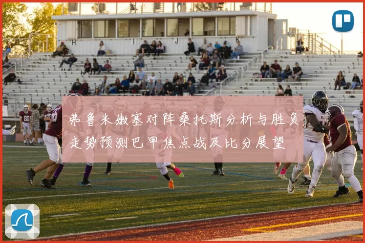 弗鲁米嫩塞对阵桑托斯分析与胜负走势预测巴甲焦点战及比分展望