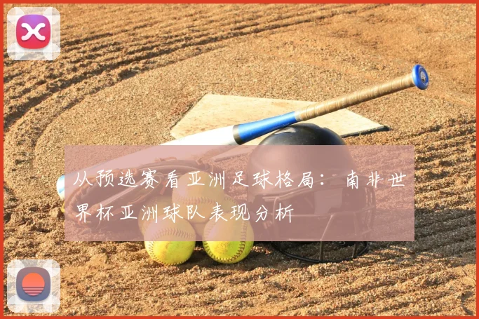 从预选赛看亚洲足球格局：南非世界杯亚洲球队表现分析
