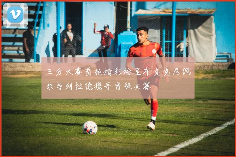 三分大赛首轮精彩纷呈布克克尼佩尔与利拉德携手晋级决赛