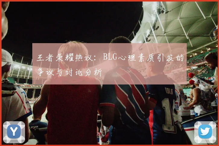 王者荣耀热议：BLG心理素质引发的争议与讨论分析