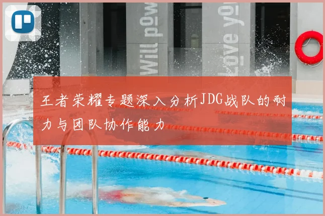 王者荣耀专题深入分析JDG战队的耐力与团队协作能力