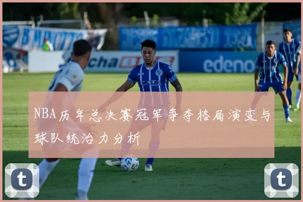 NBA历年总决赛冠军争夺格局演变与球队统治力分析