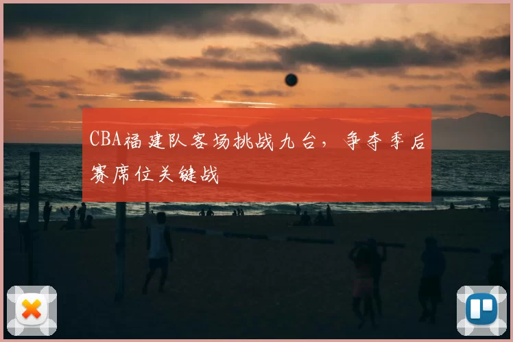 CBA福建队客场挑战九台,争夺季后赛席位关键战