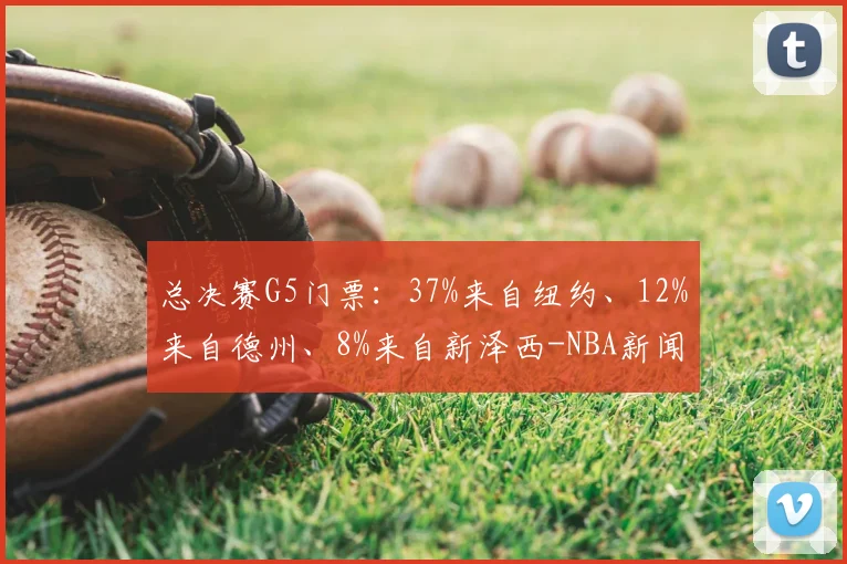总决赛G5门票：37%来自纽约、12%来自德州、8%来自新泽西-NBA新闻