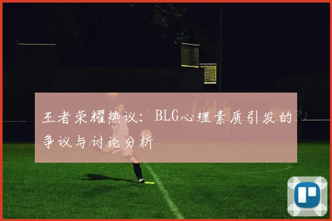 王者荣耀热议：BLG心理素质引发的争议与讨论分析