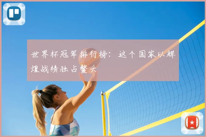 世界杯冠军排行榜：这个国家以辉煌战绩独占鳌头