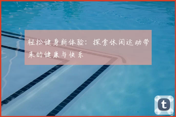 轻松健身新体验：探索休闲运动带来的健康与快乐