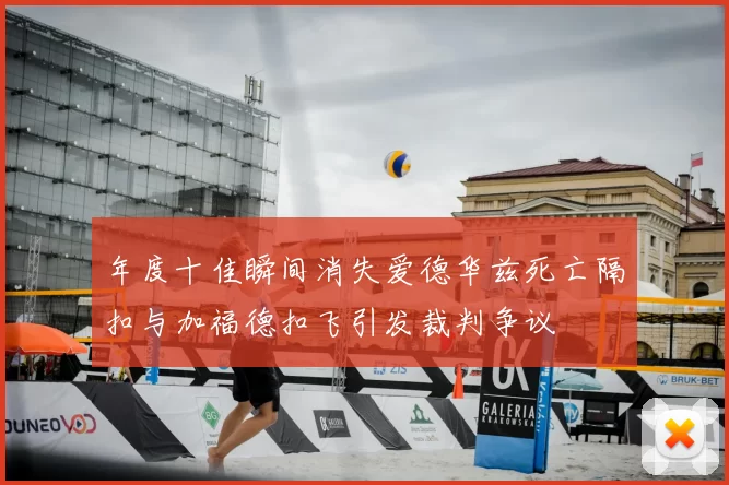 年度十佳瞬间消失爱德华兹死亡隔扣与加福德扣飞引发裁判争议