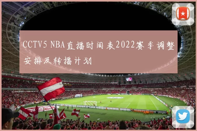 CCTV5 NBA直播时间表2022赛季调整安排及转播计划