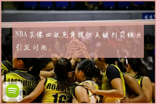 NBA录像回放免费提供关键判罚镜头引发讨论