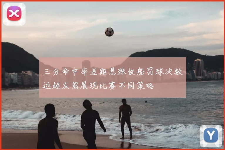 三分命中率差距悬殊快船罚球次数远超灰熊展现比赛不同策略