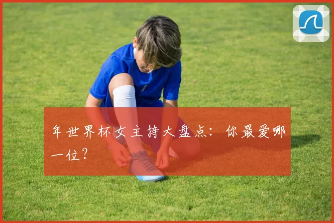 年世界杯女主持大盘点：你最爱哪一位？