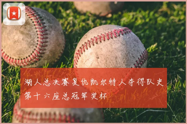 湖人总决赛复仇凯尔特人夺得队史第十六座总冠军奖杯