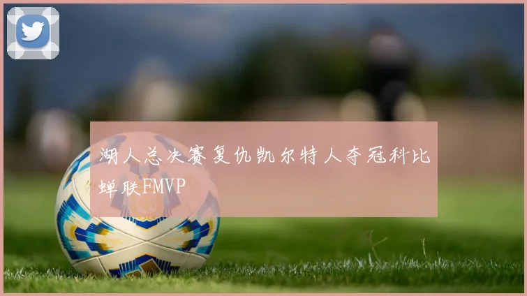 湖人总决赛复仇凯尔特人夺冠科比蝉联FMVP