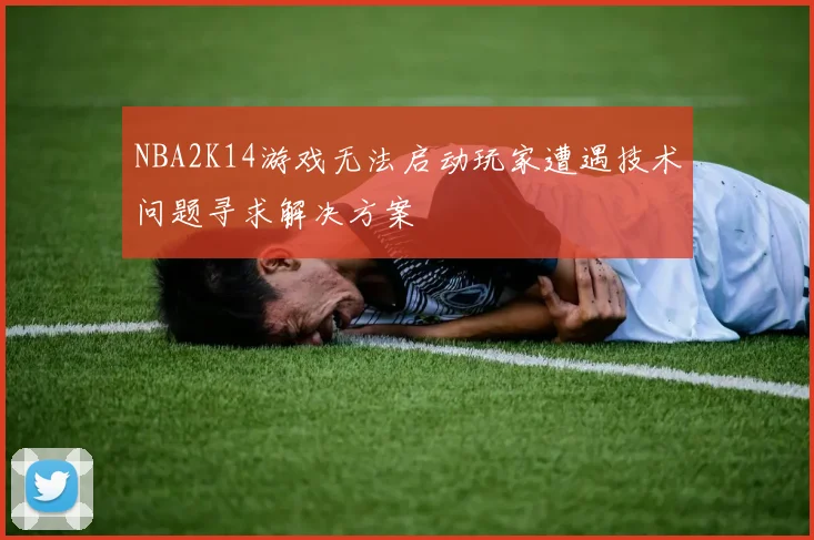 NBA2K14游戏无法启动玩家遭遇技术问题寻求解决方案