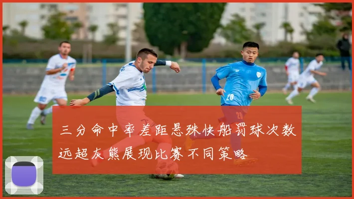 三分命中率差距悬殊快船罚球次数远超灰熊展现比赛不同策略