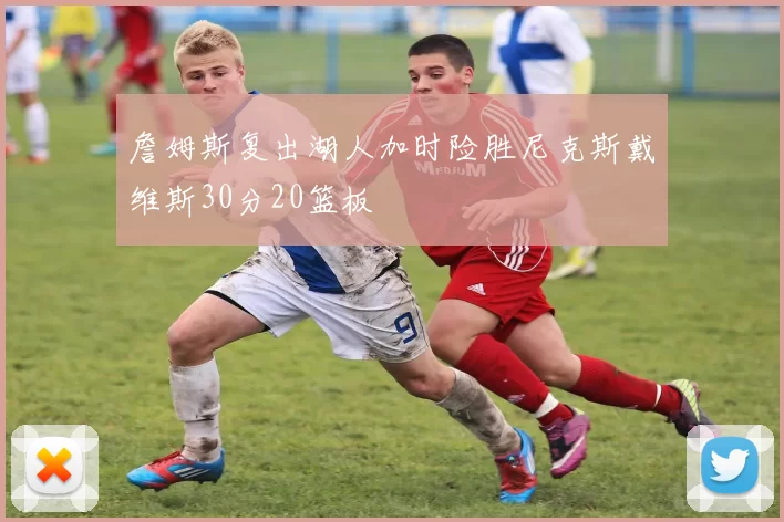 詹姆斯复出湖人加时险胜尼克斯戴维斯30分20篮板